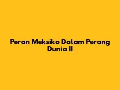 Peran Meksiko Dalam Perang Dunia II