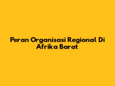 Peran Organisasi Regional Di Afrika Barat