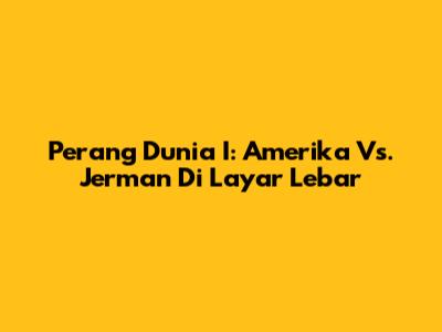 Perang Dunia I: Amerika Vs. Jerman Di Layar Lebar