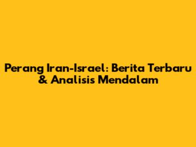 Perang Iran-Israel: Berita Terbaru & Analisis Mendalam