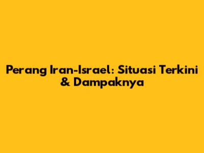 Perang Iran-Israel: Situasi Terkini & Dampaknya
