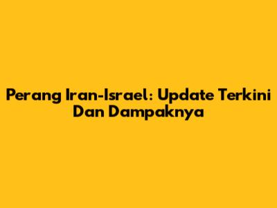 Perang Iran-Israel: Update Terkini Dan Dampaknya