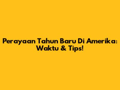 Perayaan Tahun Baru Di Amerika: Waktu & Tips!