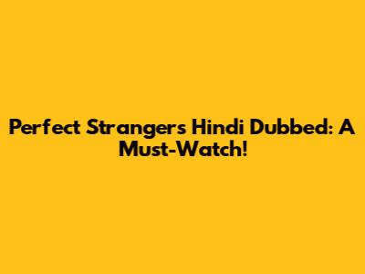 Perfect Strangers Hindi Dubbed: A Must-Watch!