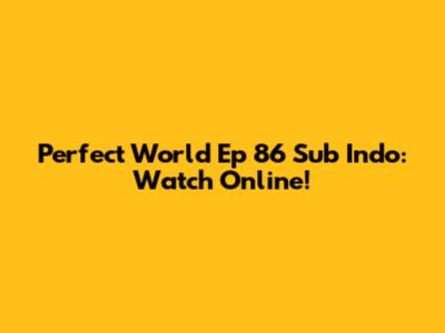 Perfect World Ep 86 Sub Indo: Watch Online!