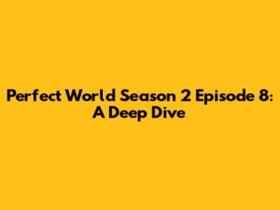 Perfect World Season 2 Episode 8: A Deep Dive