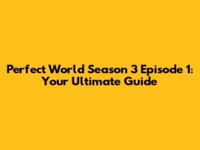 Perfect World Season 3 Episode 1: Your Ultimate Guide