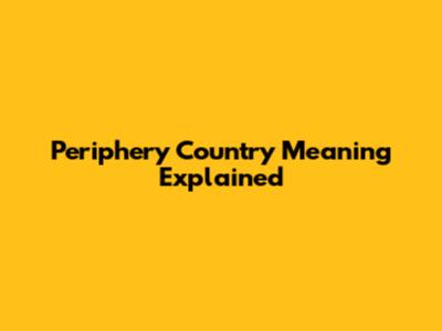 Periphery Country Meaning Explained