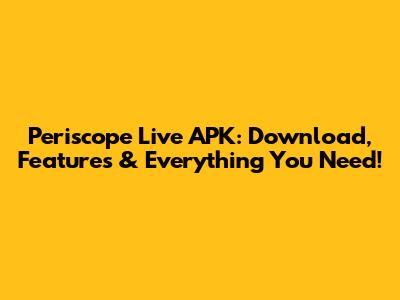 Periscope Live APK: Download, Features & Everything You Need!