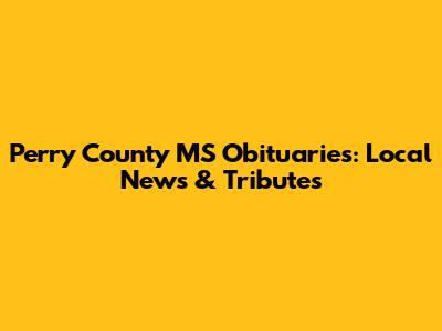 Perry County MS Obituaries: Local News & Tributes