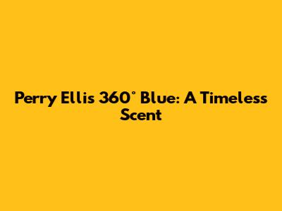 Perry Ellis 360° Blue: A Timeless Scent