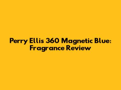 Perry Ellis 360 Magnetic Blue: Fragrance Review