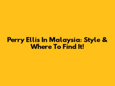Perry Ellis In Malaysia: Style & Where To Find It!
