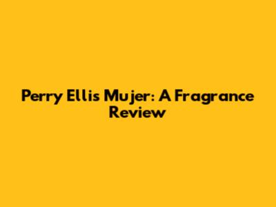 Perry Ellis Mujer: A Fragrance Review