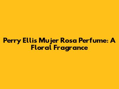 Perry Ellis Mujer Rosa Perfume: A Floral Fragrance