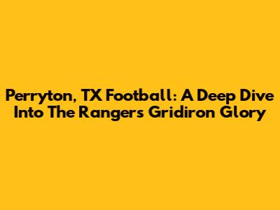 Perryton, TX Football: A Deep Dive Into The Rangers' Gridiron Glory