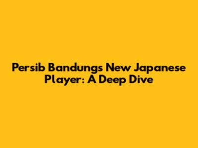 Persib Bandung's New Japanese Player: A Deep Dive