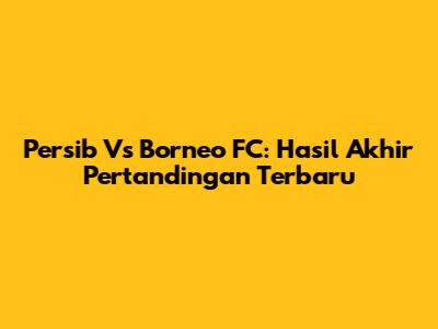 Persib Vs Borneo FC: Hasil Akhir Pertandingan Terbaru