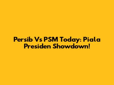 Persib Vs PSM Today: Piala Presiden Showdown!