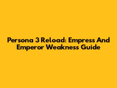 Persona 3 Reload: Empress And Emperor Weakness Guide