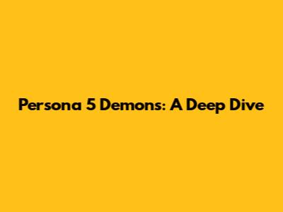 Persona 5 Demons: A Deep Dive