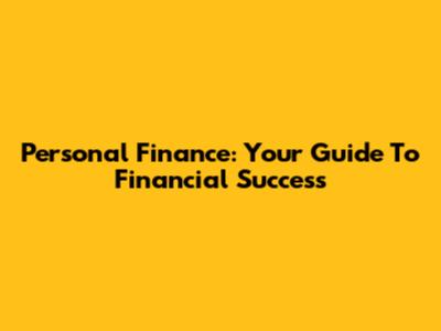 Personal Finance: Your Guide To Financial Success