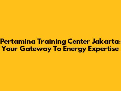Pertamina Training Center Jakarta: Your Gateway To Energy Expertise
