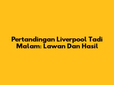 Pertandingan Liverpool Tadi Malam: Lawan Dan Hasil