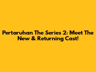 Pertaruhan The Series 2: Meet The New & Returning Cast!