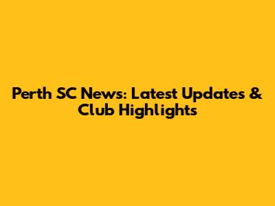 Perth SC News: Latest Updates & Club Highlights