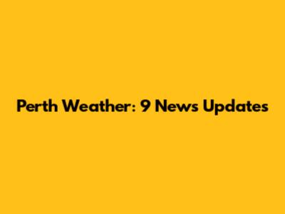 Perth Weather: 9 News Updates