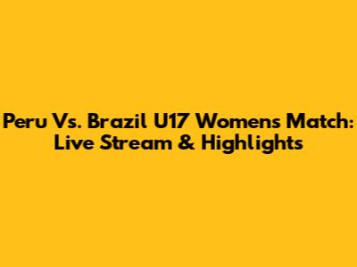 Peru Vs. Brazil U17 Women's Match: Live Stream & Highlights