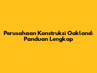 Perusahaan Konstruksi Oakland: Panduan Lengkap