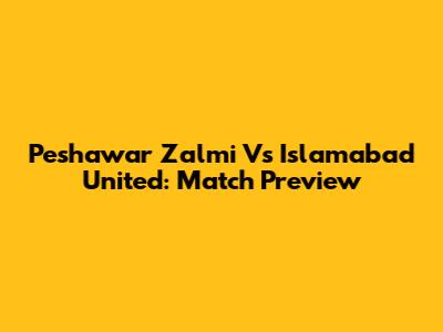 Peshawar Zalmi Vs Islamabad United: Match Preview