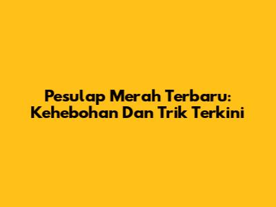 Pesulap Merah Terbaru: Kehebohan Dan Trik Terkini