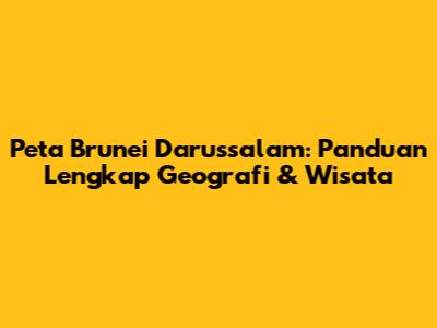 Peta Brunei Darussalam: Panduan Lengkap Geografi & Wisata