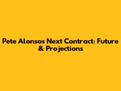 Pete Alonso's Next Contract: Future & Projections