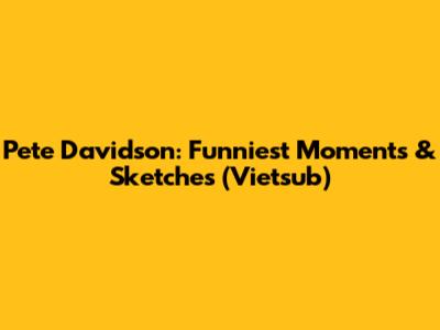 Pete Davidson: Funniest Moments & Sketches (Vietsub)