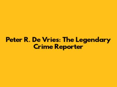 Peter R. De Vries: The Legendary Crime Reporter