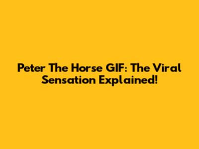 Peter The Horse GIF: The Viral Sensation Explained!