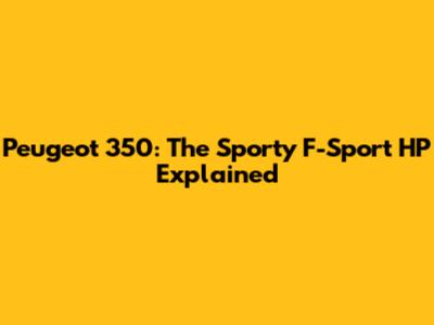 Peugeot 350: The Sporty F-Sport HP Explained