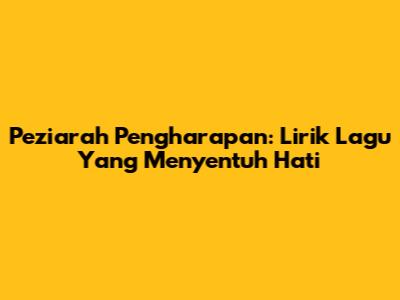 Peziarah Pengharapan: Lirik Lagu Yang Menyentuh Hati