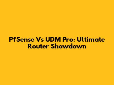 PfSense Vs UDM Pro: Ultimate Router Showdown
