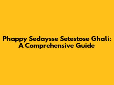 Phappy Sedaysse Setestose Ghali: A Comprehensive Guide