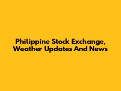 Philippine Stock Exchange, Weather Updates And News