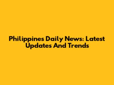 Philippines Daily News: Latest Updates And Trends