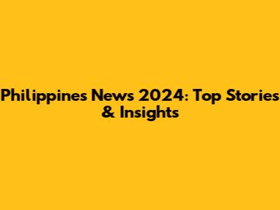 Philippines News 2024: Top Stories & Insights