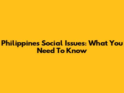 Philippines Social Issues: What You Need To Know