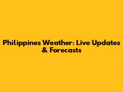 Philippines Weather: Live Updates & Forecasts