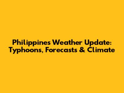 Philippines Weather Update: Typhoons, Forecasts & Climate